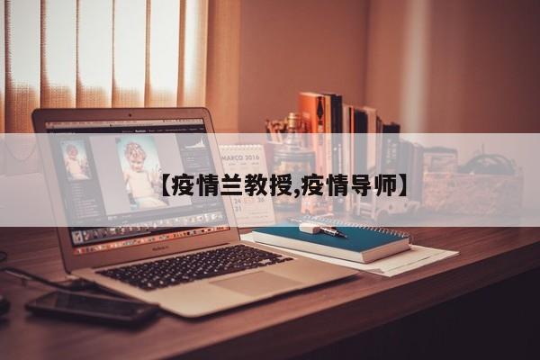 【疫情兰教授,疫情导师】