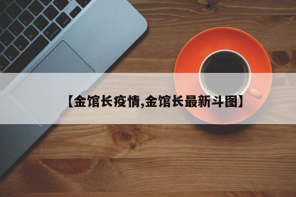 【金馆长疫情,金馆长最新斗图】